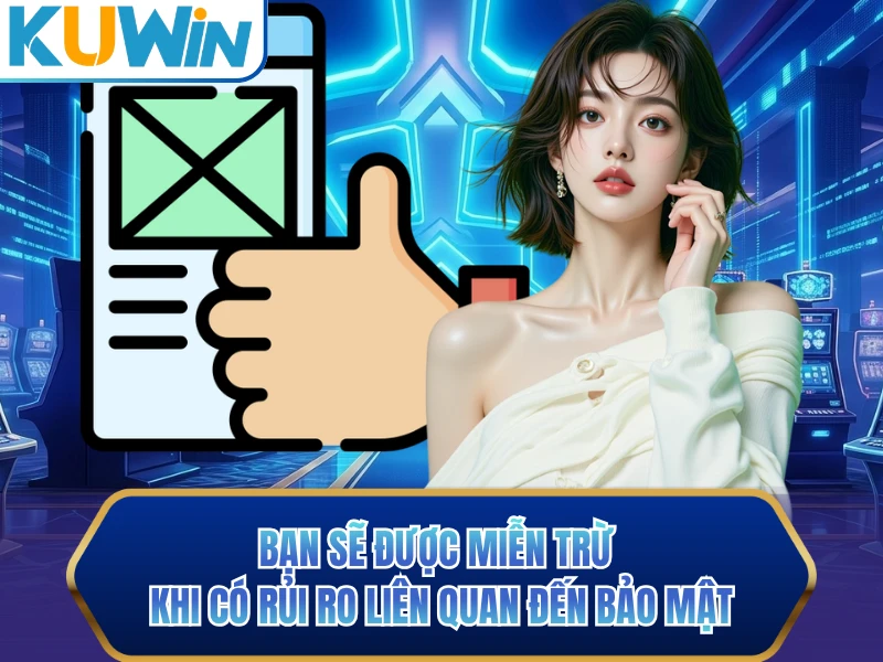 Bạn sẽ được miễn trừ khi có rủi ro liên quan đến bảo mật