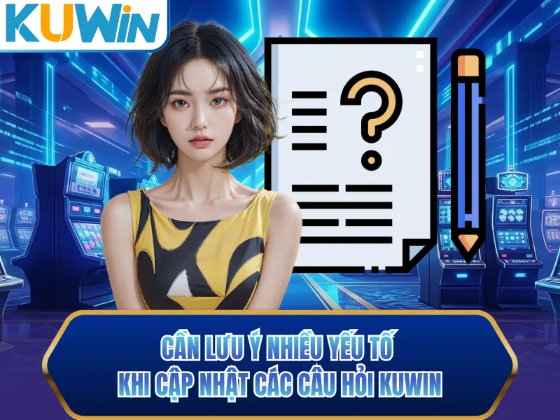 Cần lưu ý nhiều yếu tố khi cập nhật các câu hỏi KUWIN