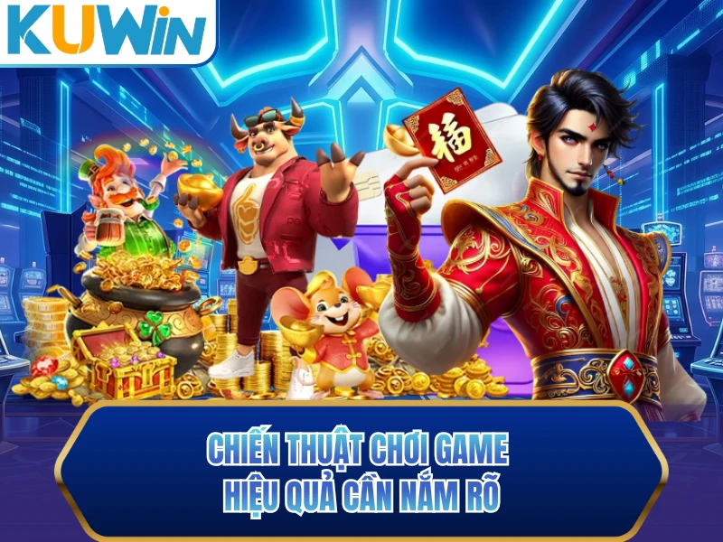 Chiến thuật chơi game hiệu quả cần nắm rõ