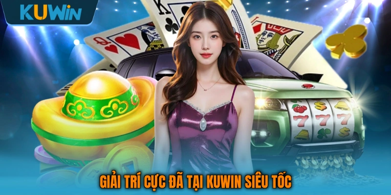 Giải trí cực đã tại KUWIN siêu tốc