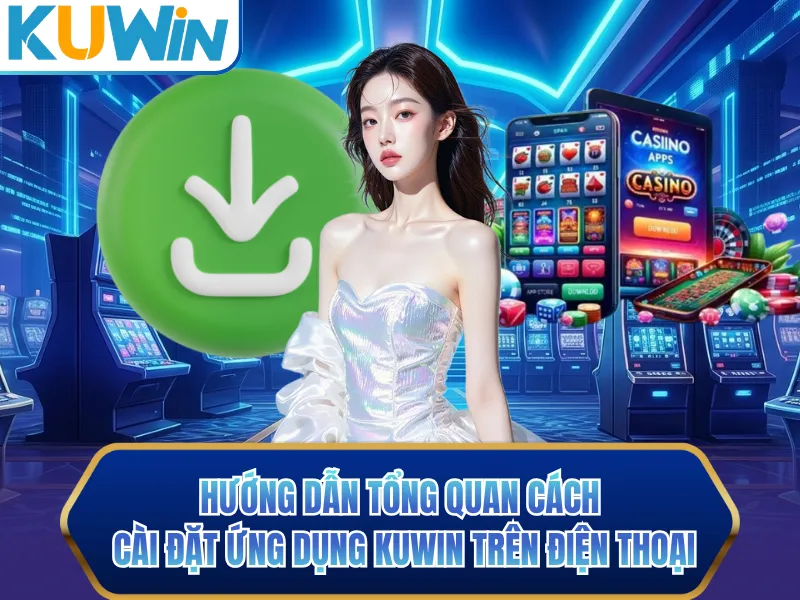Hướng dẫn tổng quan cách cài đặt ứng dụng KUWIN trên điện thoại