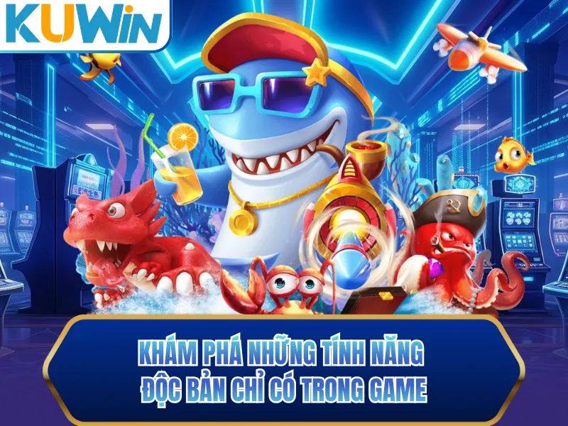 Khám phá những tính năng độc bản chỉ có trong game