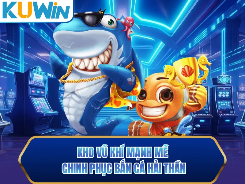Kho vũ khí mạnh mẽ chinh phục bắn cá hải thần