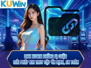 Link KUWIN Không Bị Chặn - Giải Pháp Khi Truy Cập Ổn Định, An Toàn
