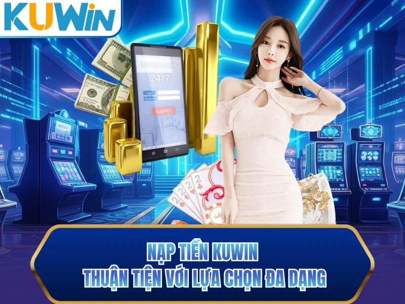 Nạp tiền KUWIN thuận tiện với lựa chọn đa dạng