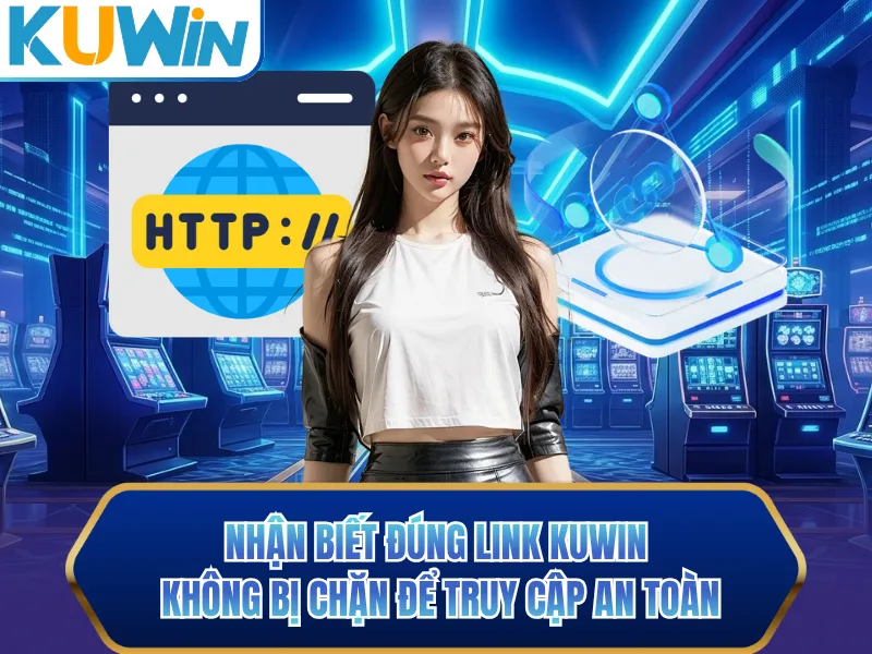 Nhận biết đúng link KUWIN không bị chặn để truy cập an toàn