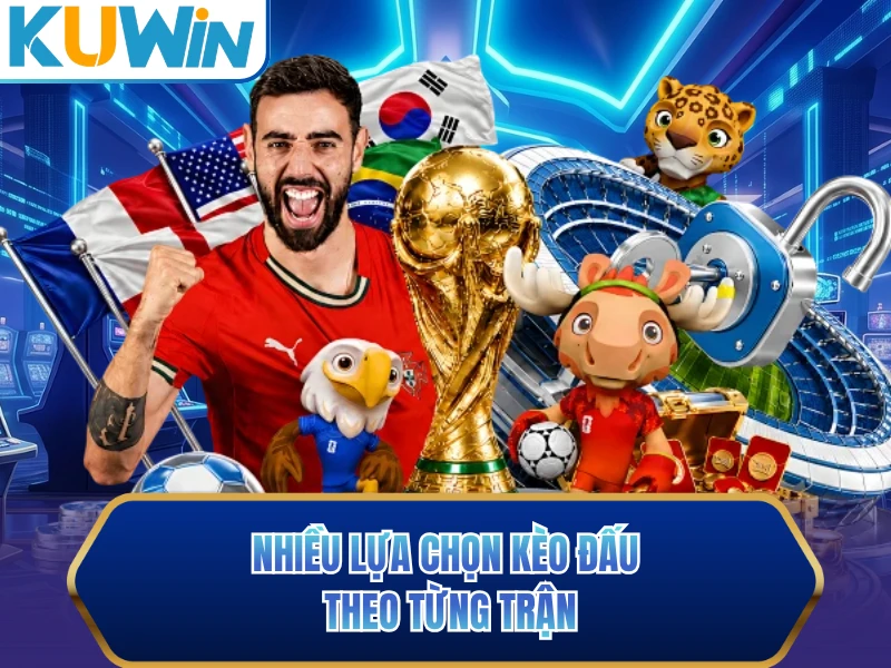 Nhiều lựa chọn kèo đấu theo từng trận