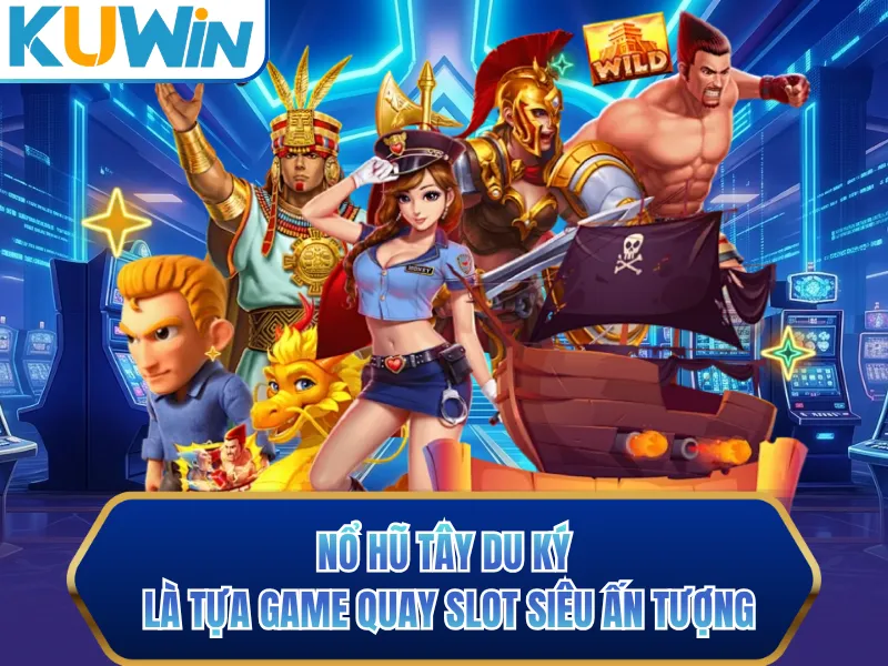 Nổ hũ Tây Du Ký là tựa game quay slot siêu ấn tượng
