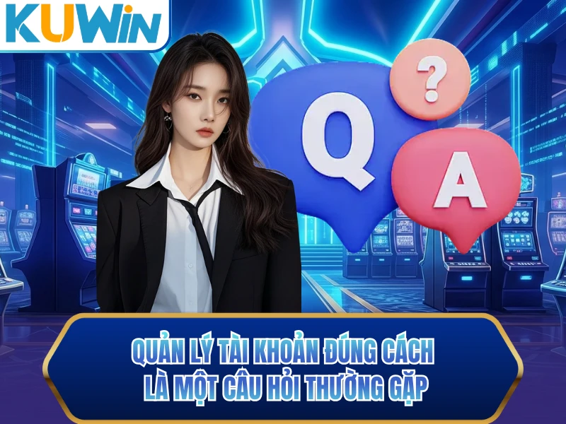 Quản lý tài khoản đúng cách là một câu hỏi thường gặp