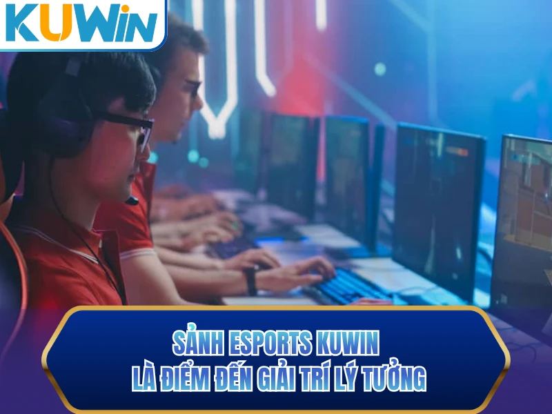 Sảnh Esports KUWIN là điểm đến giải trí lý tưởng