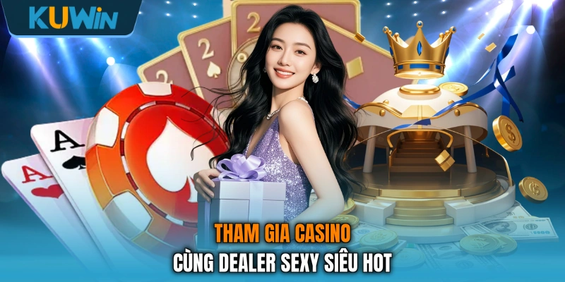 Tham gia casino cùng dealer sexy siêu hot