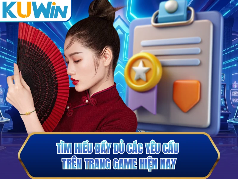 Tìm hiểu đầy đủ các yêu cầu trên trang game hiện nay