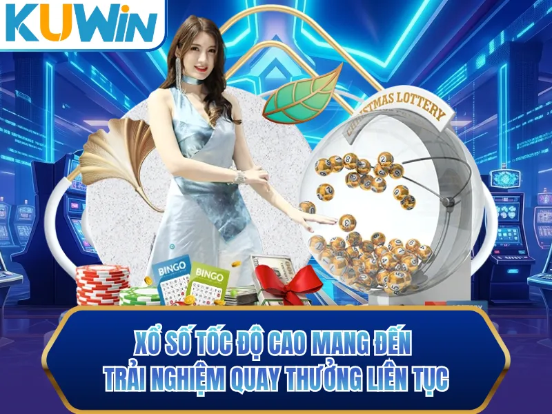 Xổ số tốc độ cao mang đến trải nghiệm quay thưởng liên tục